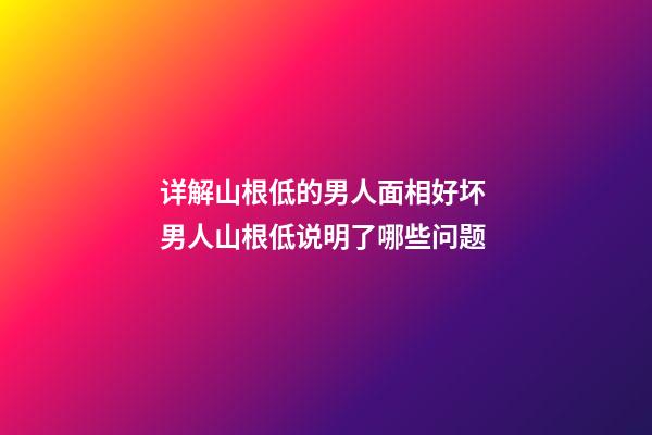 详解山根低的男人面相好坏 男人山根低说明了哪些问题